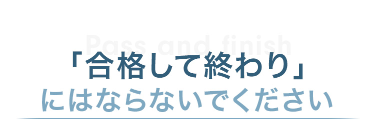 「合格して終わり」にはならないでください