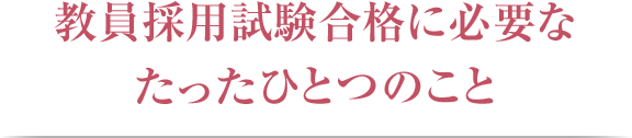 教員採用試験合格に必要なたったひとつのこと